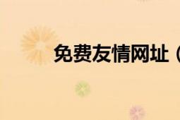 免費(fèi)友情網(wǎng)址（免費(fèi)友情連接網(wǎng)）