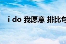 i do 我愿意 排比句（I Do 我愿意 I Do）