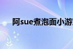 阿sue煮泡面小游戲（阿sue煮雞蛋面）