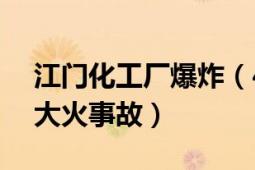 江門化工廠爆炸（4.28江門蓬江區(qū)一化工廠大火事故）