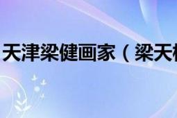 天津梁健畫家（梁天柱 青島著名畫家、醫(yī)生）