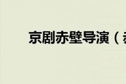 京劇赤壁導演（赤壁 京劇新編劇目）