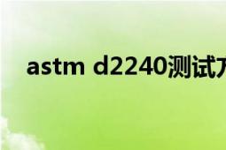 astm d2240測試方法（ASTM D2000）