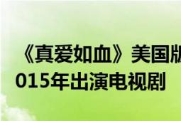 《真愛如血》美國版安娜帕奎因于2008年至2015年出演電視劇