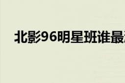 北影96明星班誰最漂亮（北影96明星班）