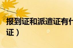 報(bào)到證和派遣證有什么不一樣（報(bào)到證和派遣證）