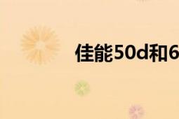 佳能50d和60d（佳能50D）