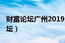 財富論壇廣州2019（2017年廣州財富全球論壇）