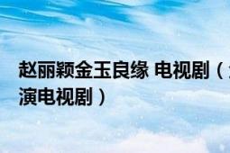 趙麗穎金玉良緣 電視劇（金玉良緣 2014年霍建華和唐嫣主演電視?。?></div></a><div   id=