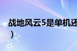 戰(zhàn)地風云5是單機還是聯網的（戰(zhàn)地風云越南）