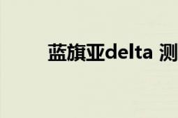 藍(lán)旗亞delta 測(cè)評(píng)（藍(lán)旗亞Delta）