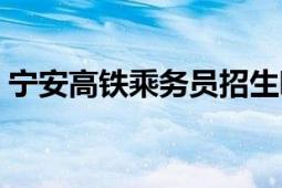 寧安高鐵乘務員招生哪家好（寧安高速鐵路）