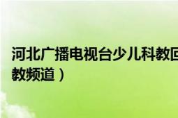 河北廣播電視臺(tái)少兒科教回放2020（河北廣播電視臺(tái)少兒科教頻道）