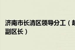 濟南市長清區(qū)領導分工（趙魯 山東省濟南市長清區(qū)人民政府副區(qū)長）