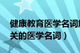 健康教育醫(yī)學(xué)名詞解釋（乳房 全面性教育相關(guān)的醫(yī)學(xué)名詞）