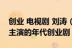 創(chuàng)業(yè) 電視劇 劉濤（追夢(mèng) 2020年王雷、劉濤主演的年代創(chuàng)業(yè)?。?></div></a><div   id=