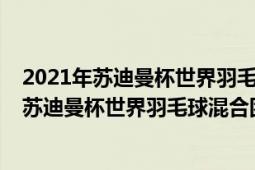 2021年蘇迪曼杯世界羽毛球混合團(tuán)體錦標(biāo)賽決賽（2021年蘇迪曼杯世界羽毛球混合團(tuán)體錦標(biāo)賽）