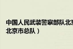 中國人民武裝警察部隊北京市總隊（中國人民武裝警察部隊北京市總隊）