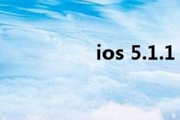 ios 5.1.1（IOS 5.1.1）