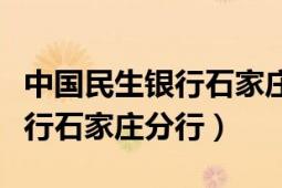 中國(guó)民生銀行石家莊分行營(yíng)業(yè)部（中國(guó)民生銀行石家莊分行）