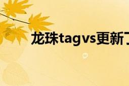 龍珠tagvs更新了嗎（龍珠TAGVS）