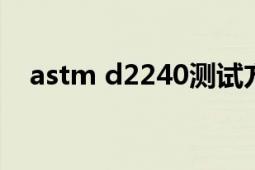 astm d2240測(cè)試方法（ASTM D2000）