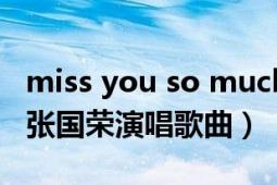 miss you so much歌曲（Miss You Much 張國榮演唱歌曲）