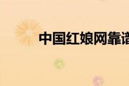 中國(guó)紅娘網(wǎng)靠譜嗎（中國(guó)紅娘網(wǎng)）