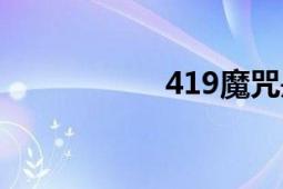 419魔咒是啥（419）