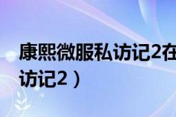 康熙微服私訪記2在線免費(fèi)播放（康熙微服私訪記2）