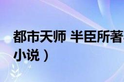 都市天師 半臣所著小說（都市天師 半臣所著小說）