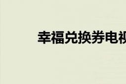 幸福兌換券電視?。ㄐ腋稉Q券）