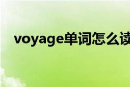 voyage單詞怎么讀（Voyage 英語單詞）