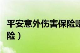 平安意外傷害保險賠償標準（平安意外傷害保險）