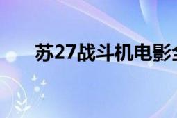 蘇27戰(zhàn)斗機(jī)電影全集（蘇-27戰(zhàn)斗機(jī)）