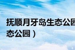 撫順月牙島生態(tài)公園空中圖片（撫順月牙島生態(tài)公園）