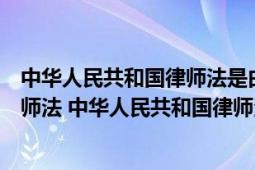 中華人民共和國律師法是由什么通過的（中華人民共和國律師法 中華人民共和國律師法）