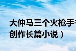 大仲馬三個火槍手書評（三個火槍手 大仲馬創(chuàng)作長篇小說）