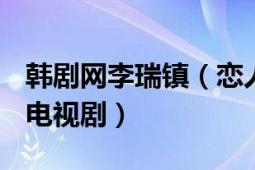 韓劇網(wǎng)李瑞鎮(zhèn)（戀人 2006年李瑞鎮(zhèn)主演韓國電視劇）