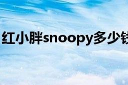 紅小胖snoopy多少錢一只（紅小胖snoopy）