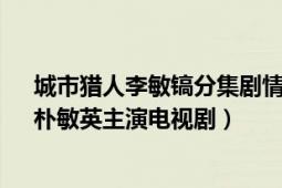 城市獵人李敏鎬分集劇情（城市獵人 韓國(guó)2011年李敏鎬、樸敏英主演電視?。?></div></a><div   id=