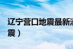 遼寧營口地震最新消息2020（12遼寧營口地震）