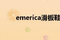 emerica滑板鞋官網(wǎng)（EMERICA）