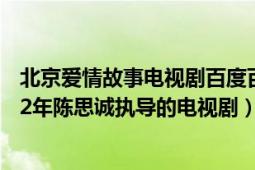 北京愛情故事電視劇百度百科（北京愛情故事 中國大陸2012年陳思誠執(zhí)導(dǎo)的電視?。?></div></a><div   id=