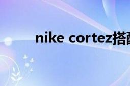 nike cortez搭配（Nike Cortez）