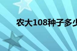 農(nóng)大108種子多少錢一袋（農(nóng)大108）