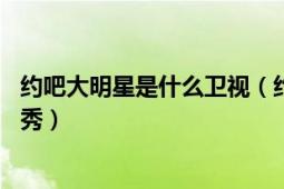 約吧大明星是什么衛(wèi)視（約吧！大明星 明星網(wǎng)友互動(dòng)類(lèi)真人秀）