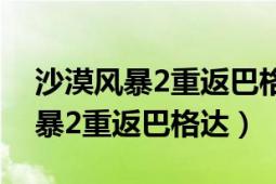 沙漠風(fēng)暴2重返巴格達(dá)第7關(guān)怎么過（沙漠風(fēng)暴2重返巴格達(dá)）