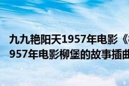 九九艷陽(yáng)天1957年電影《柳堡的故事》插曲（九九艷陽(yáng)天 1957年電影柳堡的故事插曲）