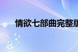 情欲七部曲完整版下載（情欲七部曲）